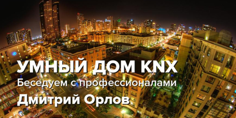 УМНЫЙ ДОМ KNX / Беседуем с профессионалами / Дмитрий Орлов