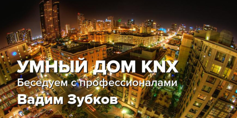 УМНЫЙ ДОМ KNX / Беседуем с профессионалами / Вадим Зубков